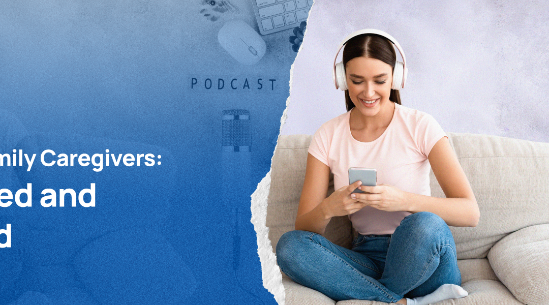 Podcasts for Family Caregivers: Get Informed and Empowered